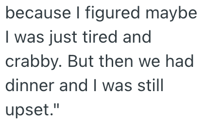 because I figured maybe I was just tired and crabby. But then we had dinner and I was still upset."