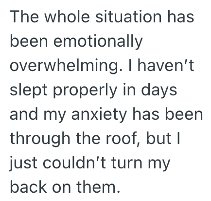 The whole situation has been emotionally overwhelming. I haven't slept properly in days and my anxiety has been through the roof, but I just couldn't turn my back on them.