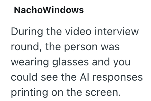 NachoWindows During the video interview round, the person was wearing glasses and you could see the Al responses printing on the screen.
