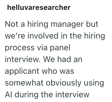 helluvaresearcher Not a hiring manager but we're involved in the hiring process via panel interview. We had an applicant who was somewhat obviously using Al during the interview