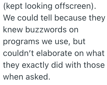 (kept looking offscreen). We could tell because they knew buzzwords on programs we use, but couldn't elaborate on what they exactly did with those when asked.
