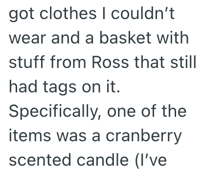 got clothes I couldn't wear and a basket with stuff from Ross that still had tags on it. Specifically, one of the items was a cranberry scented candle (I've