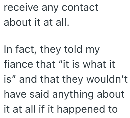 receive any contact about it at all. In fact, they told my fiance that "it is what it is" and that they wouldn't have said anything about it at all if it happened to