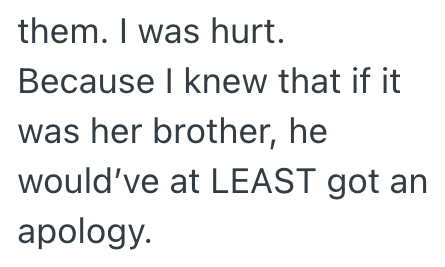 them. I was hurt. Because I knew that if it was her brother, he would've at LEAST got an apology.
