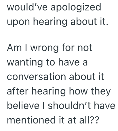 would've apologized upon hearing about it. Am I wrong for not wanting to have a conversation about it after hearing how they believe I shouldn't have mentioned it at all??
