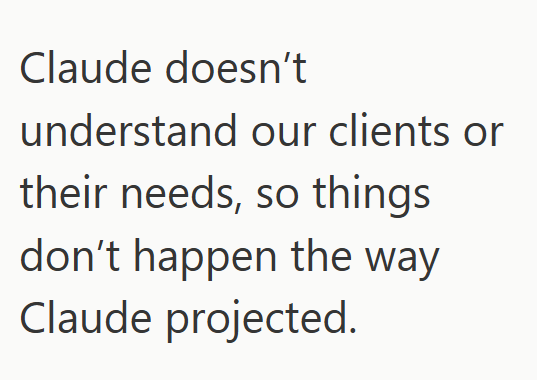 Claude doesn't understand our clients or their needs, so things don't happen the way Claude projected.