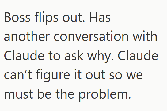 Boss flips out. Has another conversation with Claude to ask why. Claude can't figure it out so we must be the problem.