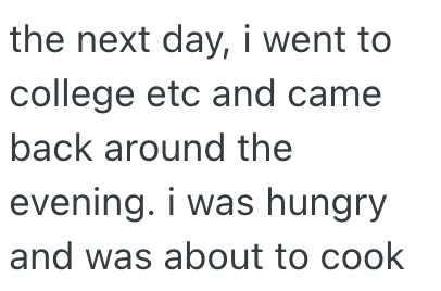 the next day, i went to college etc and came back around the evening. i was hungry and was about to cook