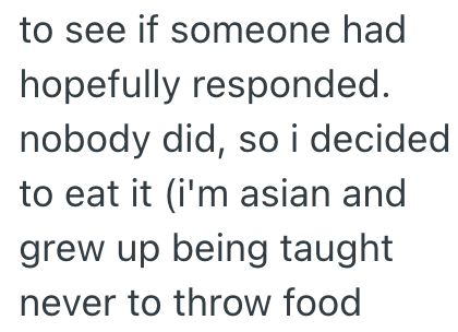 to see if someone had hopefully responded. nobody did, so i decided to eat it (i'm asian and grew up being taught. never to throw food