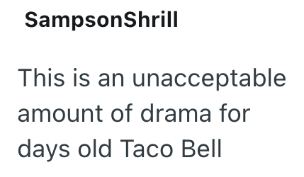 SampsonShrill This is an unacceptable amount of drama for days old Taco Bell
