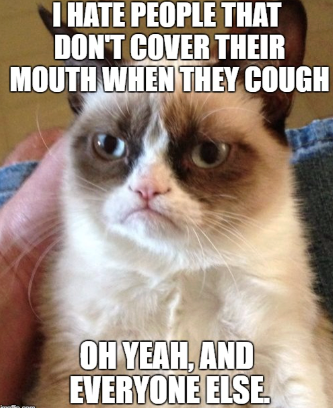 I HATE PEOPLE THAT DON'T COVER THEIR MOUTH WHEN THEY COUGH OH YEAH, AND EVERYONE ELSE.