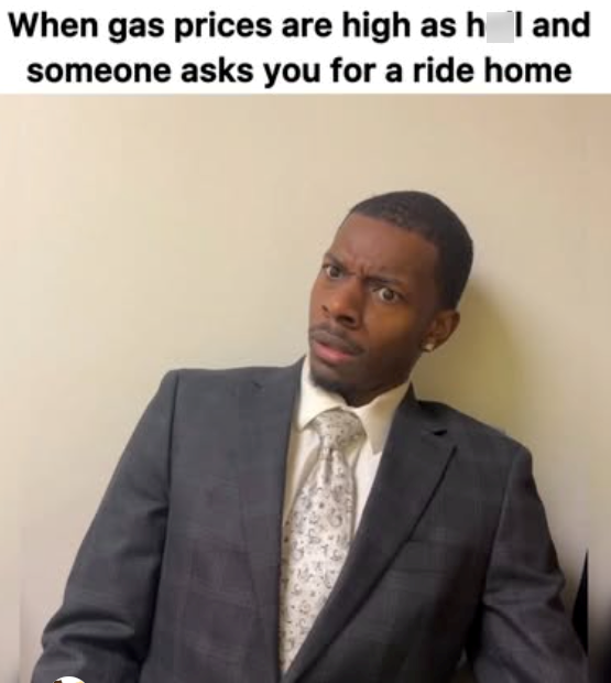 When gas prices are high as hell and someone asks you for a ride home