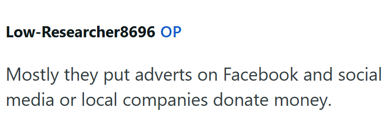 Low-Researcher8696 OP Mostly they put adverts on Facebook and social media or local companies donate money.