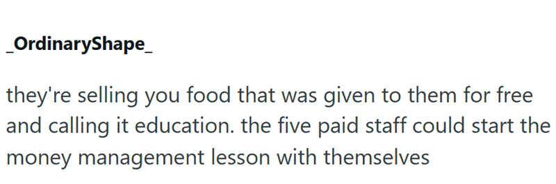 OrdinaryShape_ they're selling you food that was given to them for free and calling it education. the five paid staff could start the money management lesson with themselves