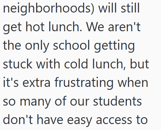 neighborhoods) will still get hot lunch. We aren't. the only school getting stuck with cold lunch, but it's extra frustrating when so many of our students don't have easy access to