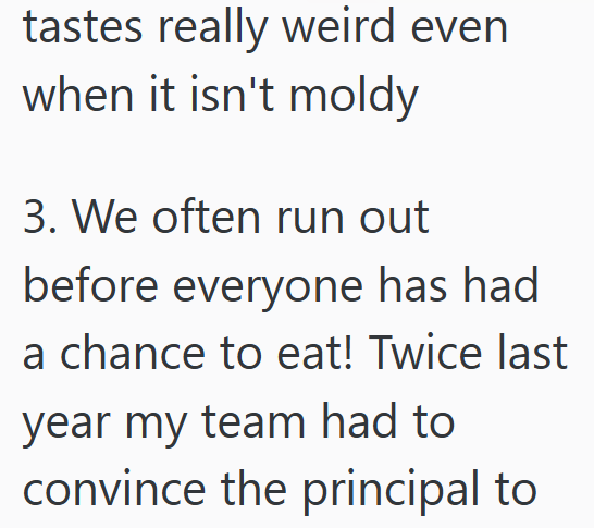 tastes really weird even when it isn't moldy 3. We often run out before everyone has had a chance to eat! Twice last year my team had to convince the principal to