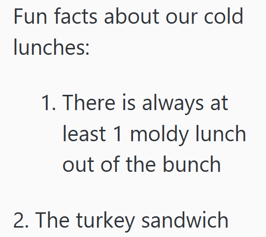 Fun facts about our cold lunches: 1. There is always at least 1 moldy lunch out of the bunch 2. The turkey sandwich