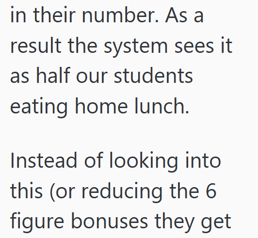 in their number. As a result the system sees it as half our students eating home lunch. Instead of looking into this (or reducing the 6 figure bonuses they get
