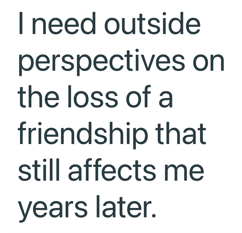 I need outside perspectives on the loss of a friendship that still affects me years later.