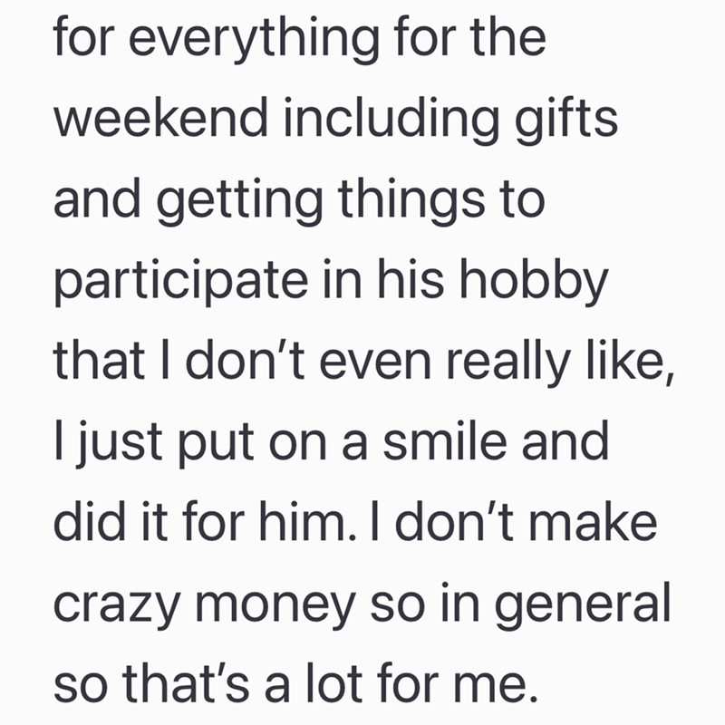 for everything for the weekend including gifts and getting things to participate in his hobby that I don't even really like, I just put on a smile and did it for him. I don't make crazy money so in general so that's a lot for me.
