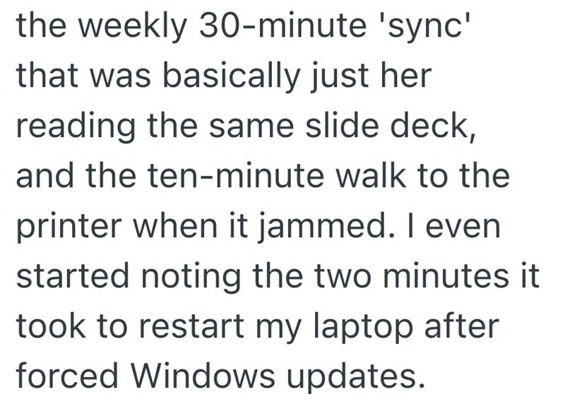 the weekly 30-minute 'sync' that was basically just her reading the same slide deck, and the ten-minute walk to the printer when it jammed. I even started noting the two minutes it took to restart my laptop after forced Windows updates.