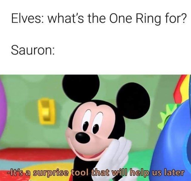 Elves: what's the One Ring for? Sauron: -It's a surprise tool that will help us later
