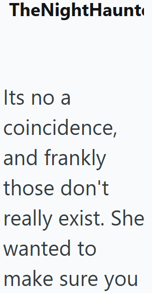 TheNightHaunt Its no a coincidence, and frankly those don't really exist. She wanted to make sure you