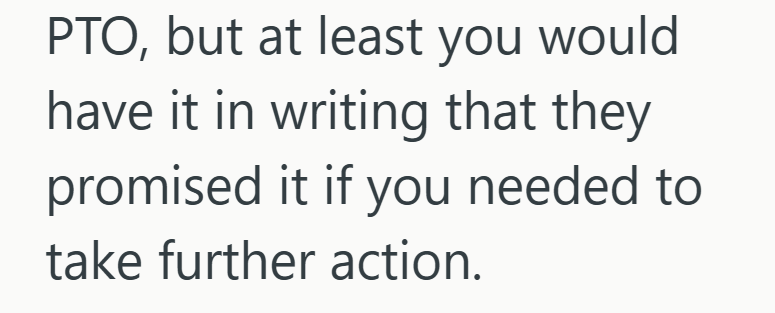 PTO, but at least you would have it in writing that they promised it if you needed to take further action.