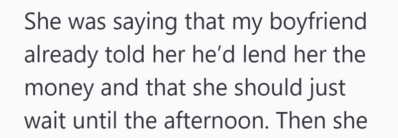 She was saying that my boyfriend already told her he'd lend her the money and that she should just wait until the afternoon. Then she