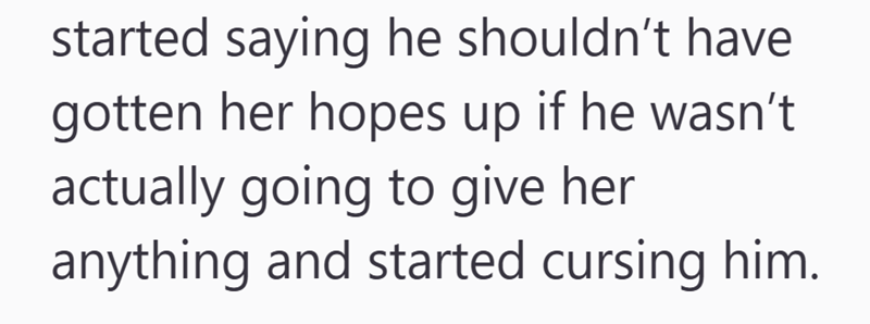 started saying he shouldn't have gotten her hopes up if he wasn't actually going to give her anything and started cursing him.