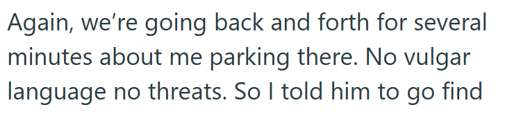 Again, we're going back and forth for several minutes about me parking there. No vulgar language no threats. So I told him to go find