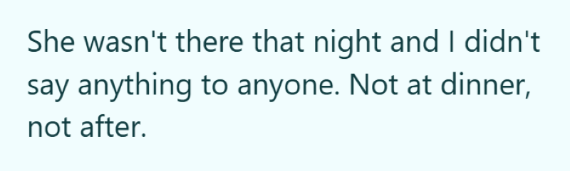 She wasn't there that night and I didn't say anything to anyone. Not at dinner, not after.