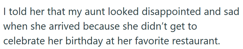 I told her that my aunt looked disappointed and sad when she arrived because she didn't get to celebrate her birthday at her favorite restaurant.