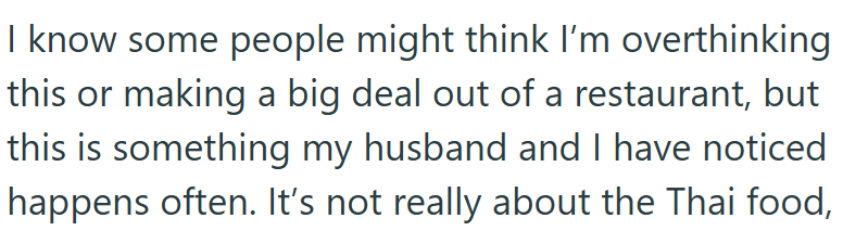 I know some people might think I'm overthinking this or making a big deal out of a restaurant, but this is something my husband and I have noticed happens often. It's not really about the Thai food,