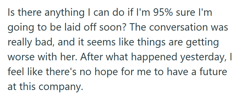 Is there anything I can do if I'm 95% sure I'm going to be laid off soon? The conversation was really bad, and it seems like things are getting worse with her. After what happened yesterday, I feel like there's no hope for me to have a future at this company.