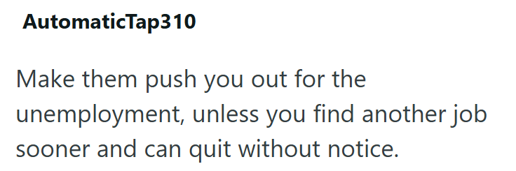 AutomaticTap310 Make them push you out for the unemployment, unless you find another job sooner and can quit without notice.