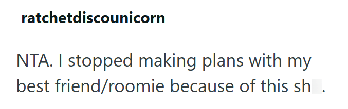 ratchetdiscounicorn NTA. I stopped making plans with my best friend/roomie because of this sh.