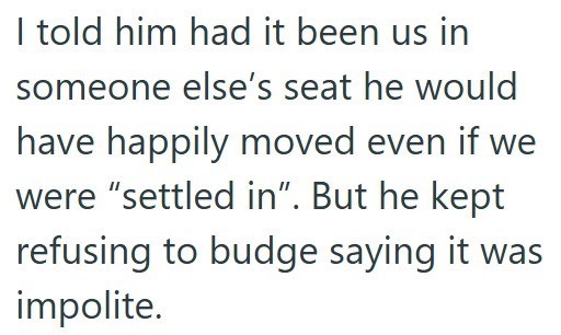 I told him had it been us in someone else's seat he would have happily moved even if we were "settled in". But he kept refusing to budge saying it was impolite.