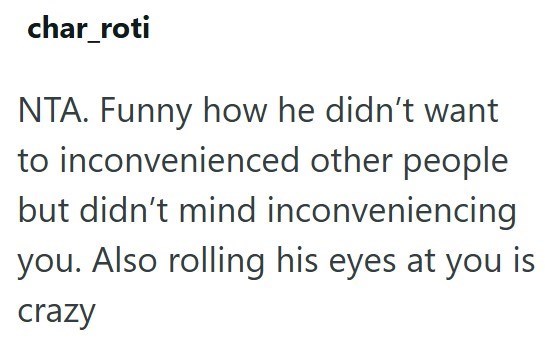 char_roti NTA. Funny how he didn't want to inconvenienced other people but didn't mind inconveniencing you. Also rolling his eyes at you is crazy