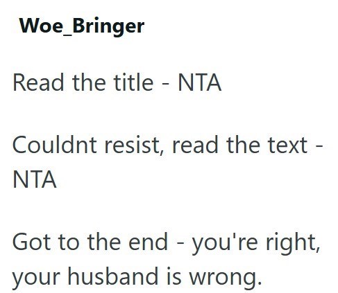 Woe_Bringer Read the title - NTA Couldnt resist, read the text - NTA Got to the end - you're right, your husband is wrong.