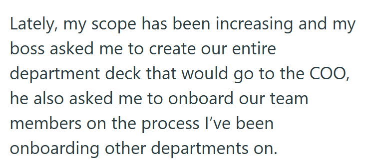 Lately, my scope has been increasing and my boss asked me to create our entire department deck that would go to the COO, he also asked me to onboard our team members on the process I've been onboarding other departments on.