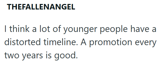 THEFALLENANGEL I think a lot of younger people have a distorted timeline. A promotion every two years is good.
