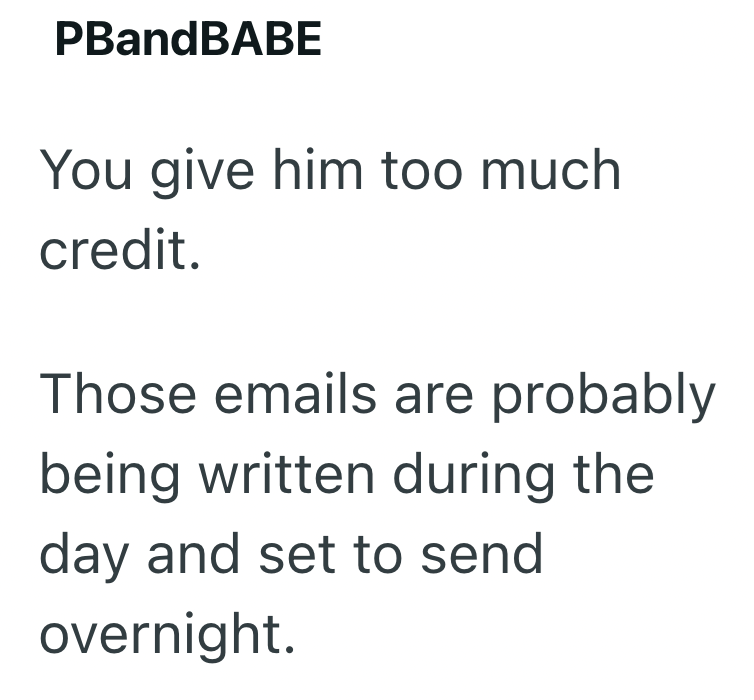 PBandBABE You give him too much credit. Those emails are probably being written during the day and set to send overnight.