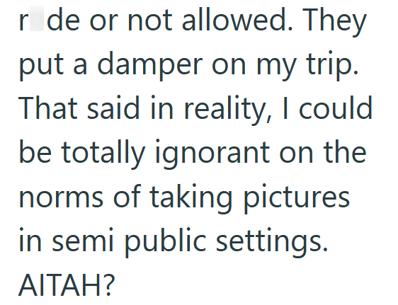r de or not allowed. They put a damper on my trip. That said in reality, I could be totally ignorant on the norms of taking pictures in semi public settings. AITAH?