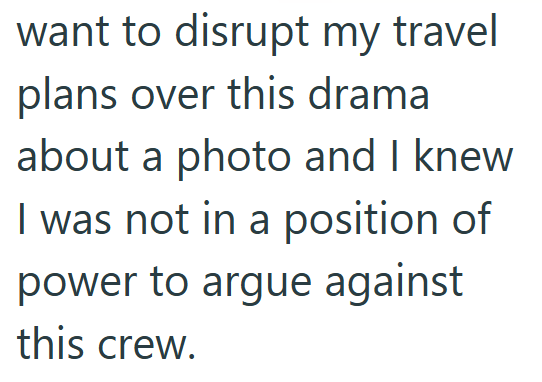 want to disrupt my travel plans over this drama about a photo and I knew I was not in a position of power to argue against this crew.