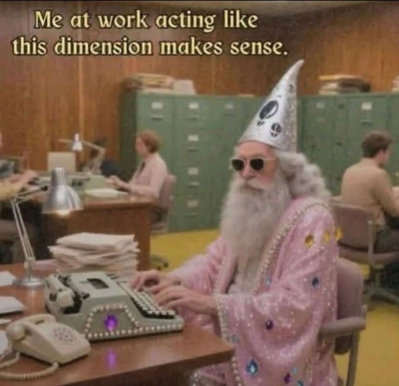 Me at work acting like this dimension makes sense.