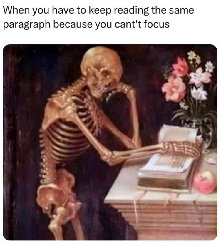 When you have to keep reading the same paragraph because you cant't focus