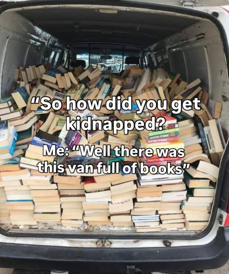 "So how did you get kidnapped? JARPER FORC Me: "Well there was this van full of books"
