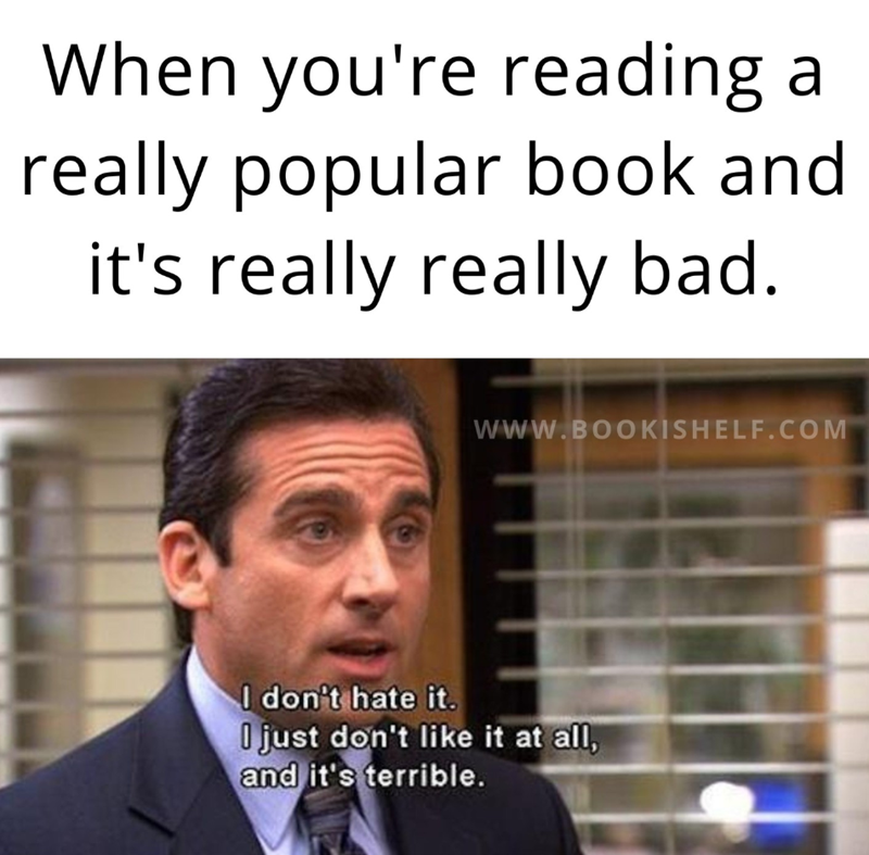 When you're reading a really popular book and it's really really bad. WWW.BOOKISHELF.COM I don't hate it. I just don't like it at all, and it's terrible.