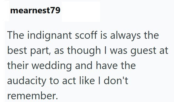 mearnest79 The indignant scoff is always the best part, as though I was guest at their wedding and have the audacity to act like I don't remember.